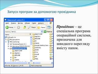 Запуск програм за допомогою провідника Провідник  – це спеціальна програма операційної системи, призначена для швидкого перегляду вмісту папок.   
