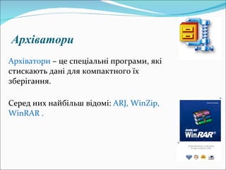 Архіватори Архіватори  – це спеціальні програми, які стискають дані для компактного їх зберігання. Серед них найбільш відомі :  ARJ ,  WinZip ,  WinRAR . 