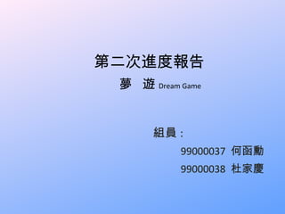 第二次進度報告   夢  遊 Dream Game 組員 : 99000037  何函勳 99000038  杜家慶 