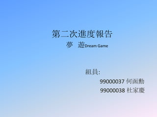 第二次進度報告
 夢 遊Dream Game


      組員:
           99000037 何函勳
           99000038 杜家慶
 
