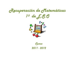 Recuperación de Matemáticas
       1º de E.S.O




            Curso
          2011 - 2012
 