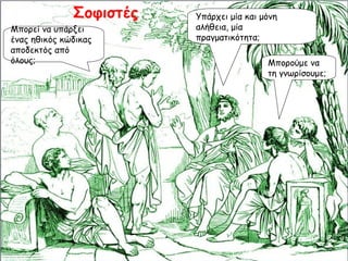 Υπάρχει μία και μόνη αλήθεια, μία πραγματικότητα; Μπορούμε να τη γνωρίσουμε; Μπορεί να υπάρξει ένας ηθικός κώδικας αποδεκτός από όλους; Σοφιστές 