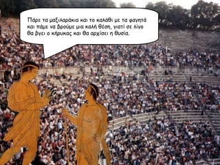 Πάρε τα μαξιλαράκια και το καλάθι με τα φαγητά και πάμε να βρούμε μια καλή θέση, γιατί σε λίγο θα βγει ο κήρυκας και θα αρχίσει η θυσία. 