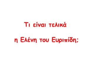 Τι είναι τελικά  η Ελένη του Ευριπίδη; 