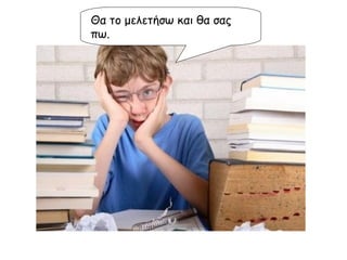 Θα το μελετήσω και θα σας πω. 