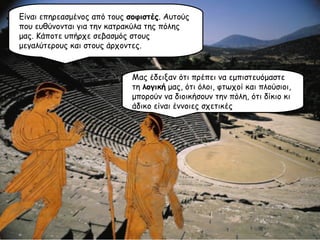 Είναι επηρεασμένος από τους  σοφιστές . Αυτούς που ευθύνονται για την κατρακύλα της πόλης μας. Κάποτε υπήρχε σεβασμός στους μεγαλύτερους και στους άρχοντες. Μας έδειξαν ότι πρέπει να εμπιστευόμαστε τη  λογική  μας, ότι όλοι, φτωχοί και πλούσιοι, μπορούν να διοικήσουν την πόλη, ότι δίκιο κι άδικο είναι έννοιες σχετικές 