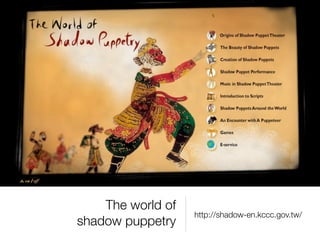 The world of
                   http://shadow-en.kccc.gov.tw/
shadow puppetry
 