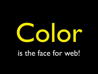 Color
is the face for web!
 