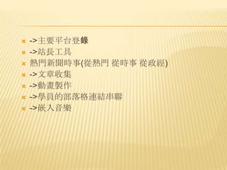    ->主要平台登錄
   ->站長工具
   熱門新聞時事(從熱門 從時事 從政經)
   ->文章收集
   ->動畫製作
   ->學員的部落格連結串聯
   ->嵌入音樂
 