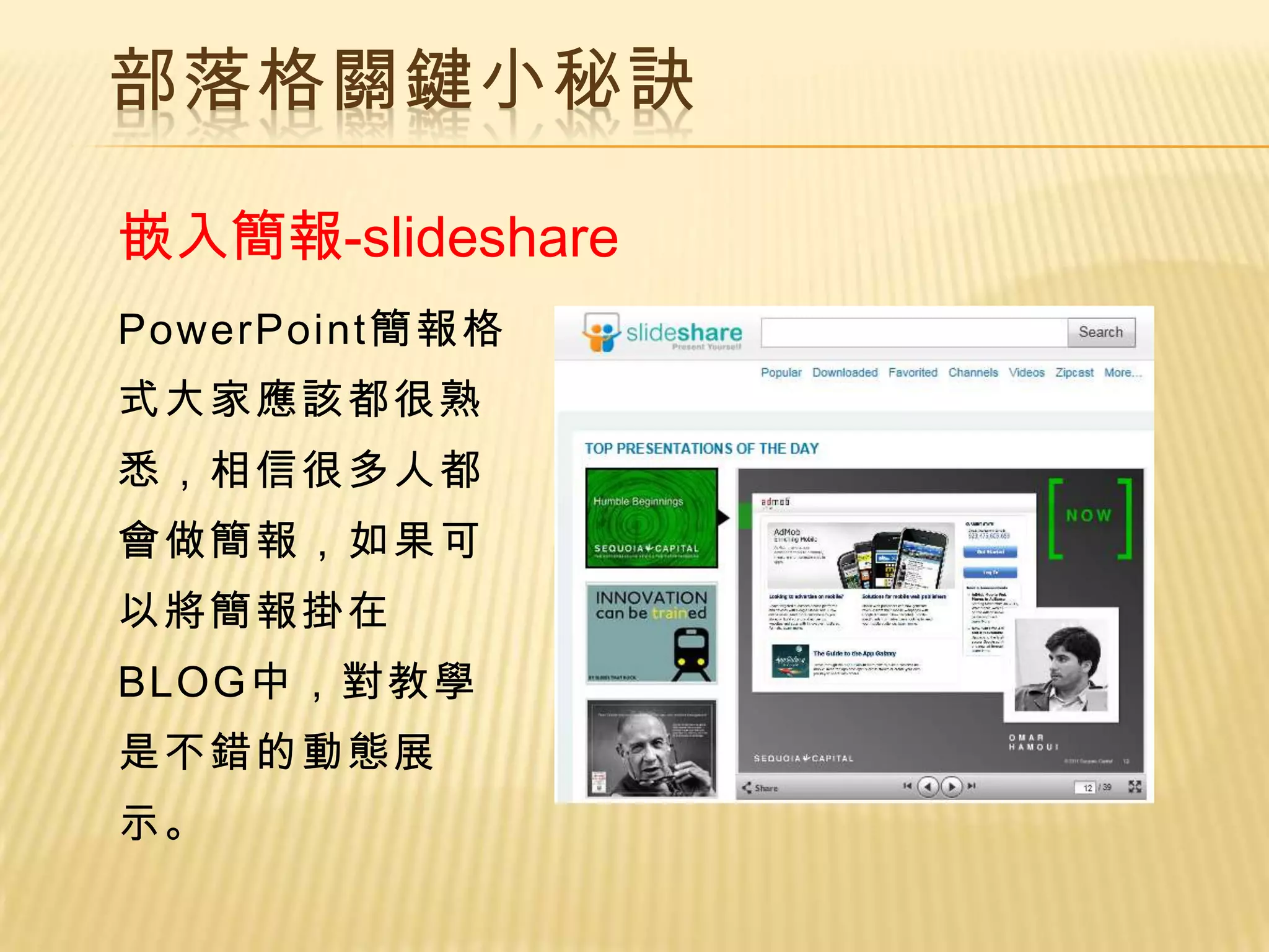 部落格關鍵小秘訣

嵌入簡報-slideshare
PowerPoint簡報格
式大家應該都很熟
悉，相信很多人都
會做簡報，如果可
以將簡報掛在
BLOG中，對教學
是不錯的動態展
示。
 