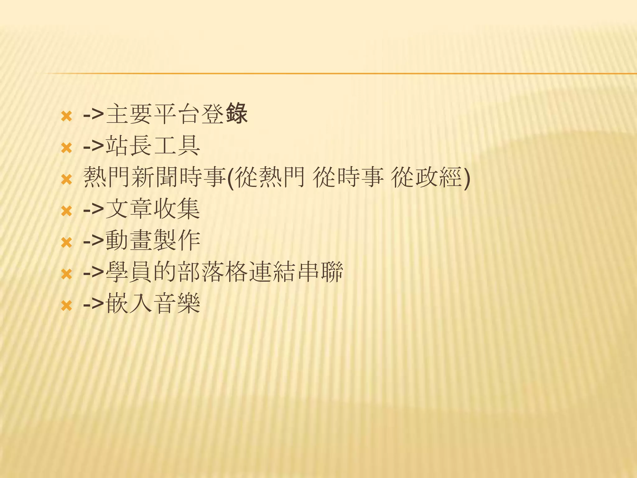    ->主要平台登錄
   ->站長工具
   熱門新聞時事(從熱門 從時事 從政經)
   ->文章收集
   ->動畫製作
   ->學員的部落格連結串聯
   ->嵌入音樂
 