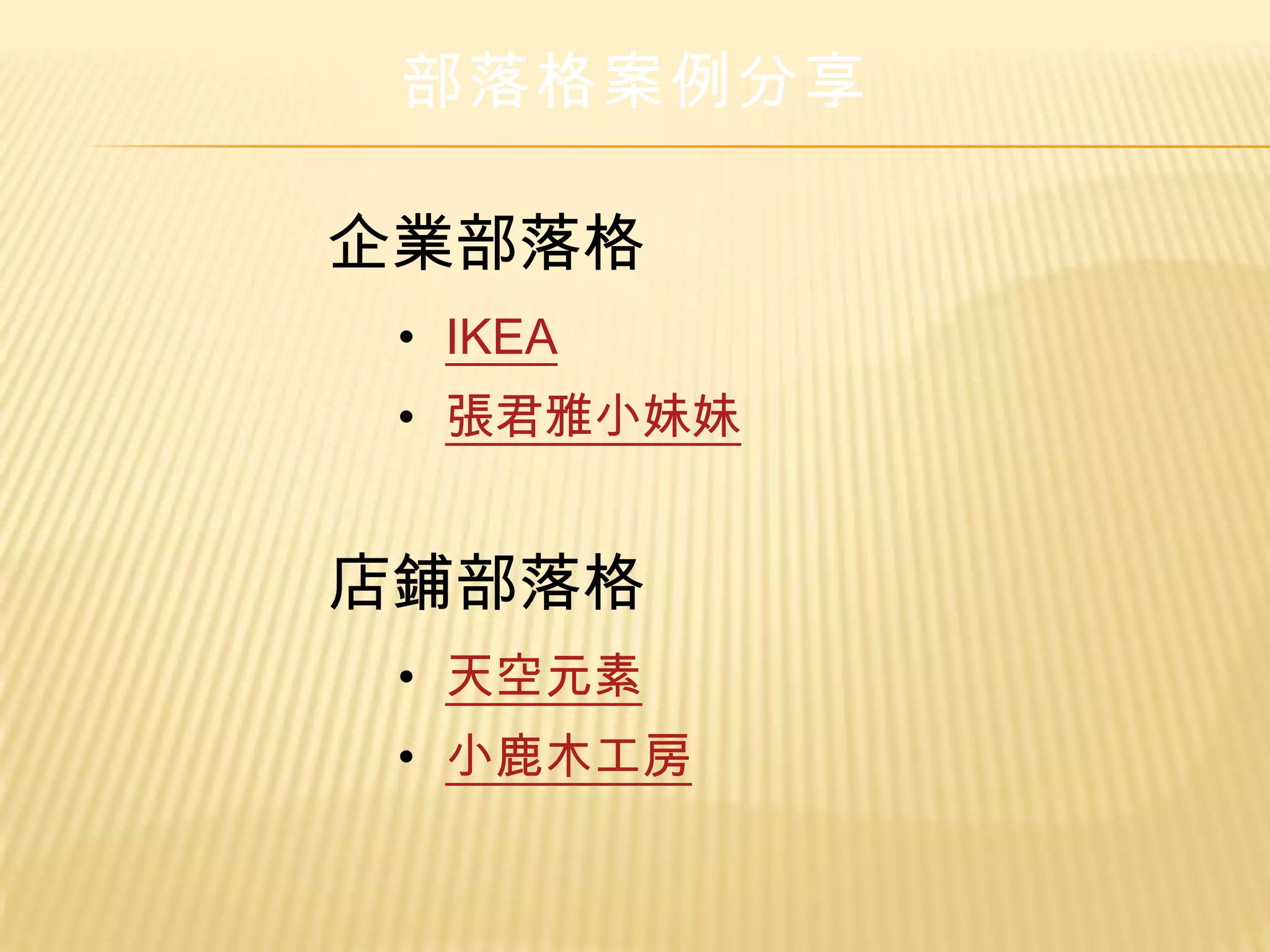 部落格案例分享

企業部落格
 • IKEA
 • 張君雅小妹妹


店鋪部落格
 • 天空元素
 • 小鹿木工房
 