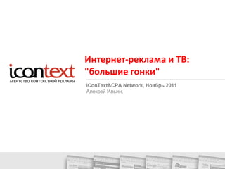 Интернет-реклама и ТВ: &quot;большие гонки&quot; iConText&CPA Network,  Ноябрь 2011 Алексей Ильин,  