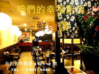 咱們的幸福廚房     鮮 麵 讚 台北市木新路 3 段 142 號 TEL ： 2937-8882 
