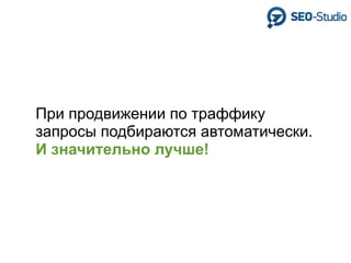 При продвижении по траффику
запросы подбираются автоматически.
И значительно лучше!
 