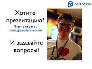 Хотите
презентацию?
   Пишите на e-mail:
roman@seo-studio.com.ua



 И задавайте
  вопросы!
 