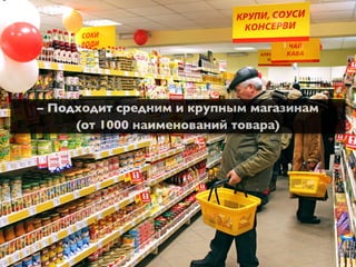 – Подходит средним и крупным магазинам
     (от 1000 наименований товара)
 