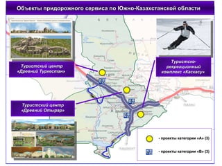 Объекты придорожного сервиса по Южно-Казахстанской области  - проекты категории «А» (3) - проекты категории «В» (3) Туристский центр «Древний Туркестан»   Туристский центр «Древний Отырар» Туристско-рекреационный комплекс «Каскасу»  