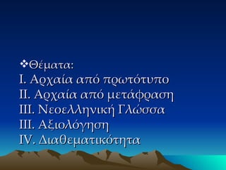 Θέματα:  Ι. Αρχαία από πρωτότυπο  ΙΙ. Αρχαία από μετάφραση ΙΙΙ. Νεοελληνική Γλώσσα ΙΙΙ. Αξιολόγηση IV . Διαθεματικότητα 