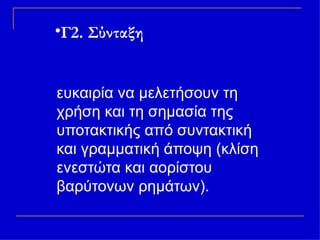 Γ2. Σύνταξη   Επίσης οι μαθητές έχουν την  ευκαιρία να μελετήσουν τη χρήση και τη σημασία της υποτακτικής από συντακτική και γραμματική άποψη (κλίση ενεστώτα και αορίστου βαρύτονων ρημάτων). 