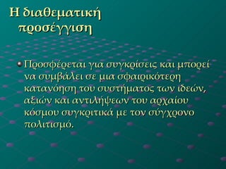 Η διαθεματική προσέγγιση Προσφέρεται για συγκρίσεις και μπορεί να συμβάλει σε μια σφαιρικότερη κατανόηση του συστήματος των ιδεών, αξιών και αντιλήψεων του αρχαίου κόσμου συγκριτικά με τον σύγχρονο πολιτισμό.  