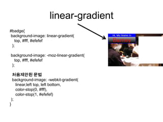 linear-gradient
#badge{
background-image: linear-gradient(
   top, #fff, #efefef
 );

background-image: -moz-linear-gradie...