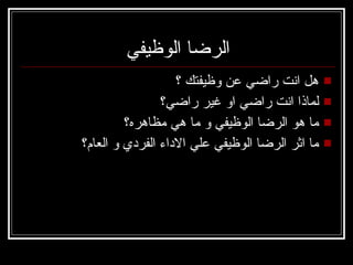 الرضا الوظيفي هل انت راضي عن وظيفتك ؟ لماذا انت راضي او غير راضي؟ ما هو الرضا الوظيفي و ما هي مظاهره؟  ما اثر الرضا الوظيفي علي الاداء الفردي و العام؟ 