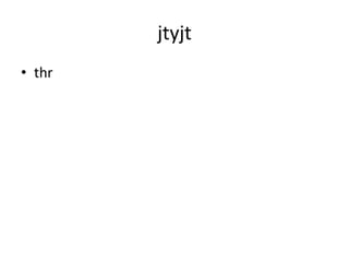 jtyjt
• thr
 