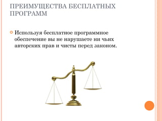 ПРЕИМУЩЕСТВА БЕСПЛАТНЫХ ПРОГРАММ Используя бесплатное программное обеспечение вы не нарушаете ни чьих авторских прав и чисты перед законом. 