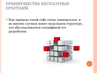ПРЕИМУЩЕСТВА БЕСПЛАТНЫХ ПРОГРАММ Как правило такой софт очень универсален, и во многих случаях имеет модульную структуру, что обуславливается спецификой его разработки. 