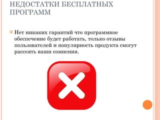 НЕДОСТАТКИ БЕСПЛАТНЫХ ПРОГРАММ Нет никаких гарантий что программное обеспечение будет работать, только отзывы пользователей и популярность продукта смогут рассеять ваши сомнения. 
