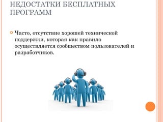 НЕДОСТАТКИ БЕСПЛАТНЫХ ПРОГРАММ Часто, отсутствие хорошей технической поддержки, которая как правило осуществляется сообществом пользователей и разработчиков. 