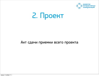 2. Проект


                        Акт сдачи приемки всего проекта




среда, 2 ноября 11 г.
 