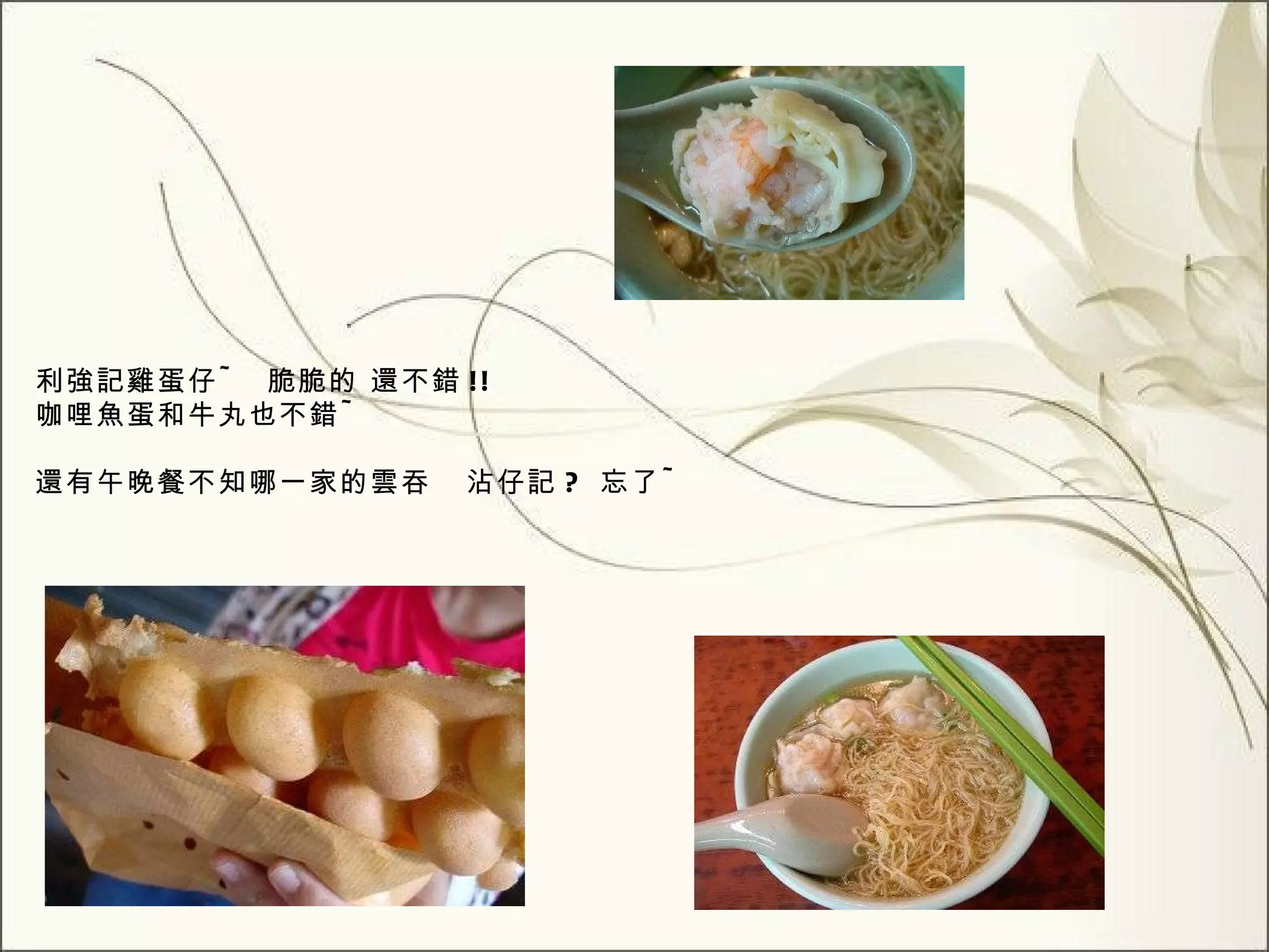 利強記雞蛋仔 ~  脆脆的 還不錯 !! 咖哩魚蛋和牛丸也不錯 ~ 還有午晚餐不知哪一家的雲吞  沾仔記 ?  忘了 ~ 