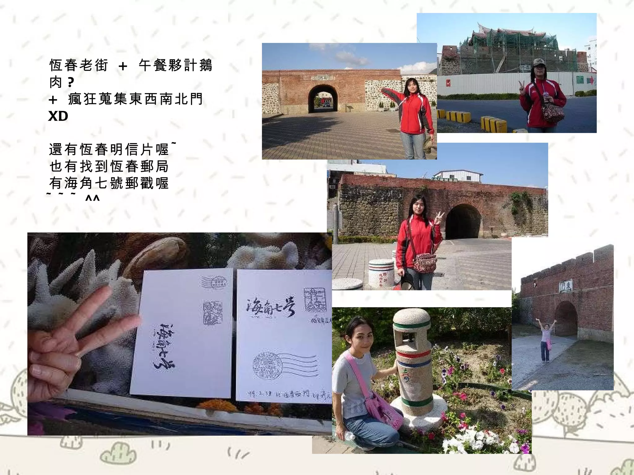 恆春老街  +  午餐夥計鵝肉 ?  +  瘋狂蒐集東西南北門 XD 還有恆春明信片喔 ~  也有找到恆春郵局  有海角七號郵戳喔 ~~~ ^^ 