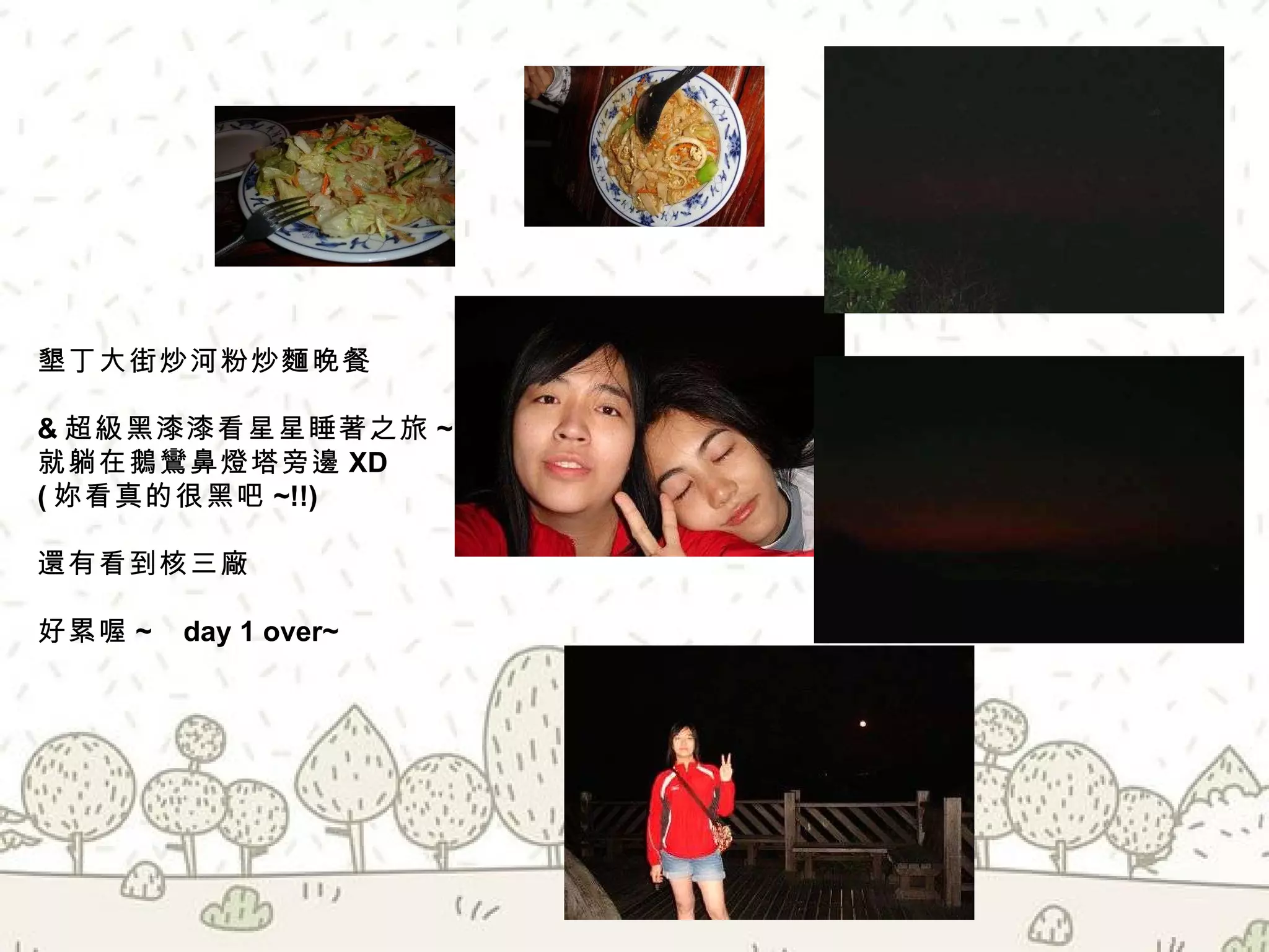 墾丁大街炒河粉炒麵晚餐 & 超級黑漆漆看星星睡著之旅 ~ 就躺在鵝鸞鼻燈塔旁邊 XD ( 妳看真的很黑吧 ~!!) 還有看到核三廠 好累喔 ~  day 1 over~ 