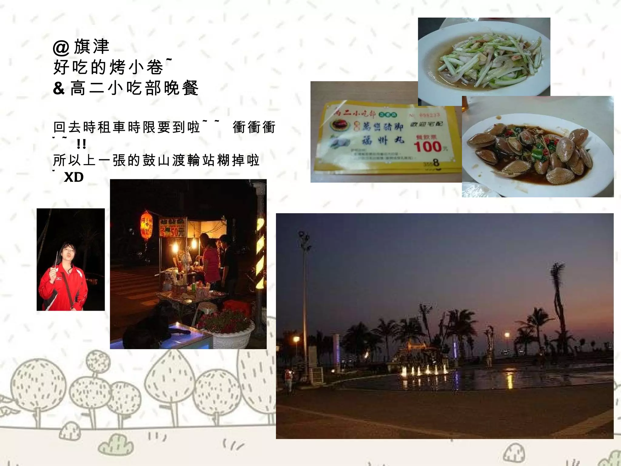 @ 旗津  好吃的烤小卷 ~  & 高二小吃部晚餐 回去時租車時限要到啦 ~~ 衝衝衝 ~~!!  所以上一張的鼓山渡輪站糊掉啦 ~XD 