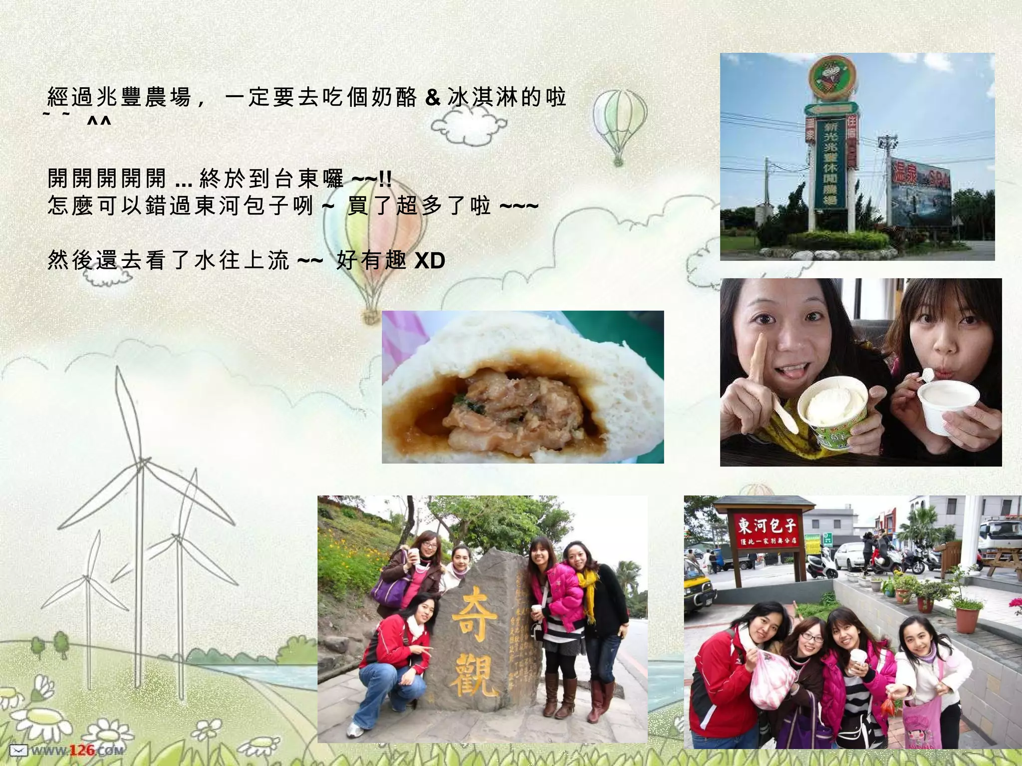 經過兆豐農場 ,  一定要去吃個奶酪 & 冰淇淋的啦 ~~ ^^ 開開開開開 ... 終於到台東囉 ~~!! 怎麼可以錯過東河包子咧 ~  買了超多了啦 ~~~ 然後還去看了水往上流 ~~  好有趣 XD 