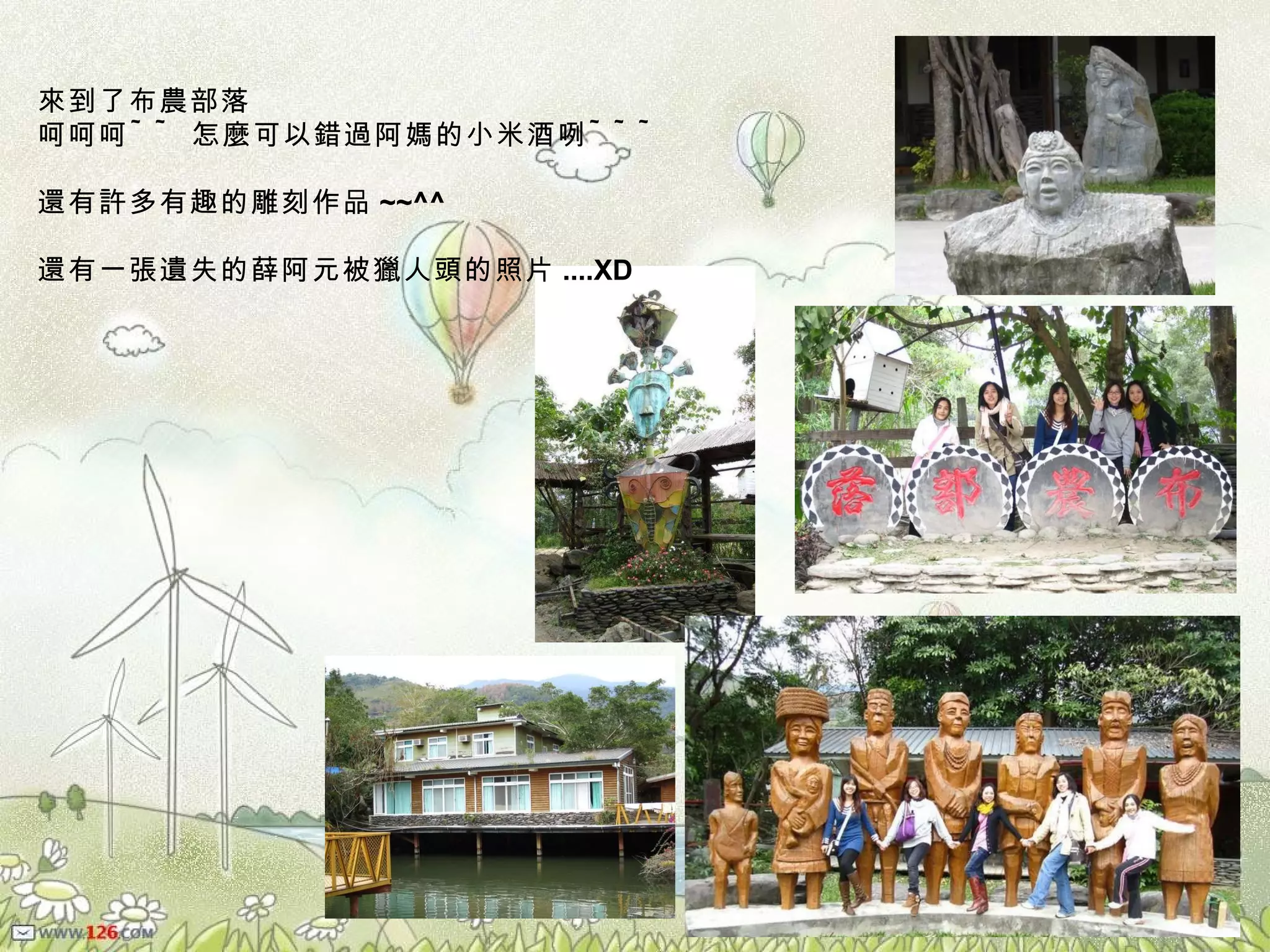 來到了布農部落 呵呵呵 ~~ 怎麼可以錯過阿媽的小米酒咧 ~~~ 還有許多有趣的雕刻作品 ~~^^ 還有一張遺失的薛阿元被獵人頭的照片 ....XD 
