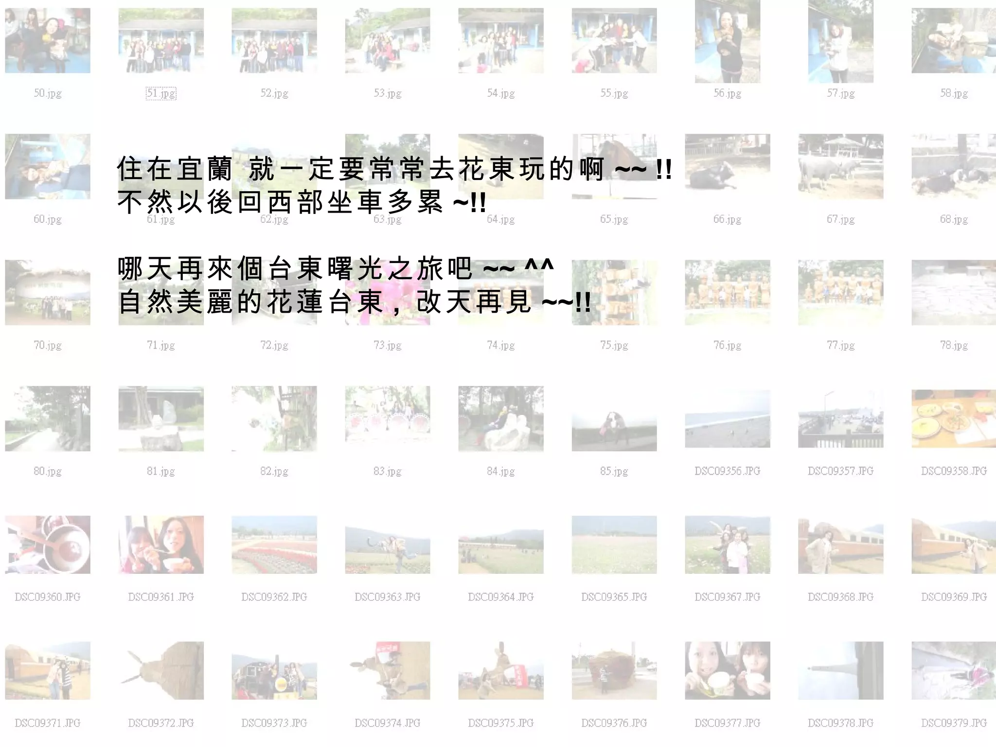 住在宜蘭 就一定要常常去花東玩的啊 ~~ !! 不然以後回西部坐車多累 ~!! 哪天再來個台東曙光之旅吧 ~~ ^^ 自然美麗的花蓮台東 ,  改天再見 ~~!!  