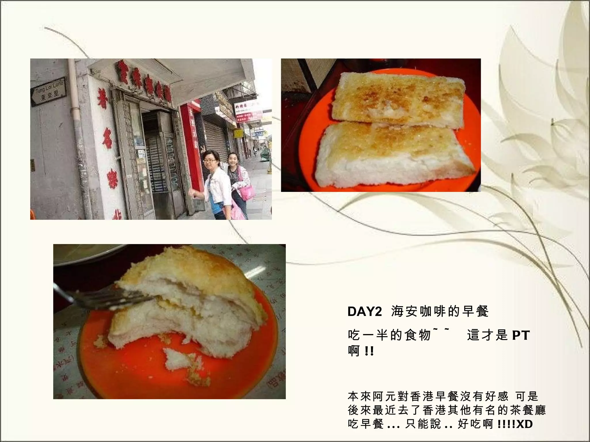 DAY 2   海安咖啡的早餐 吃一半的食物 ~~  這才是 PT 啊 !! 本來阿元對香港早餐沒有好感 可是後來最近去了香港其他有名的茶餐廳吃早餐 ... 只能說 .. 好吃啊 !!!!XD 