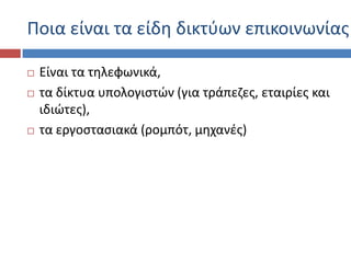 Ποια είναι τα είδθ δικτφων επικοινωνίασ

   Είναι τα τθλεφωνικά,
   τα δίκτυα υπολογιςτών (για τράπεηεσ, εταιρίεσ και
    ιδιώτεσ),
   τα εργοςταςιακά (ρομπότ, μθχανζσ)
 