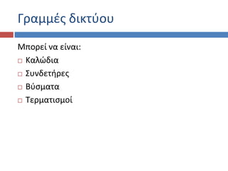 Γραμμζσ δικτφου
Μπορεί να είναι:
 Καλώδια

 ΢υνδετιρεσ

 Βφςματα

 Σερματιςμοί
 