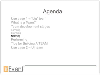 Agenda
Use case 1 – “big” team
What is a Team?
Team development stages
Forming
Storming
Norming
Performing
Tips for Building A TEAM
Use case 2 – UI team
 