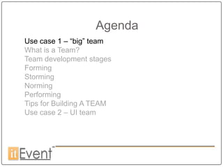 Agenda
Use case 1 – “big” team
What is a Team?
Team development stages
Forming
Storming
Norming
Performing
Tips for Building A TEAM
Use case 2 – UI team
 