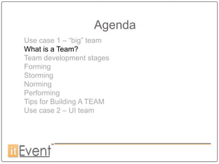 Agenda
Use case 1 – “big” team
What is a Team?
Team development stages
Forming
Storming
Norming
Performing
Tips for Building A TEAM
Use case 2 – UI team
 