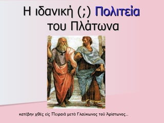Η ιδανική (;)  Πολιτεία  του Πλάτωνα κατέβην χθὲς εἰς Πειραιᾶ μετὰ Γλαύκωνος τοῦ Ἀρίστωνος…   