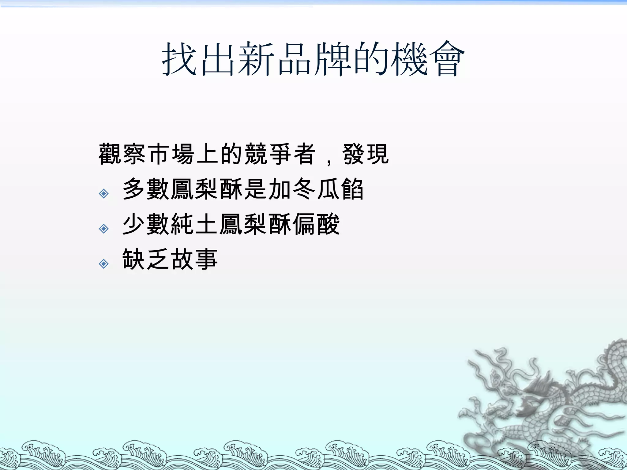 找出新品牌的機會

觀察市場上的競爭者，發現
 多數鳳梨酥是加冬瓜餡

 少數純土鳳梨酥偏酸

 缺乏故事
 