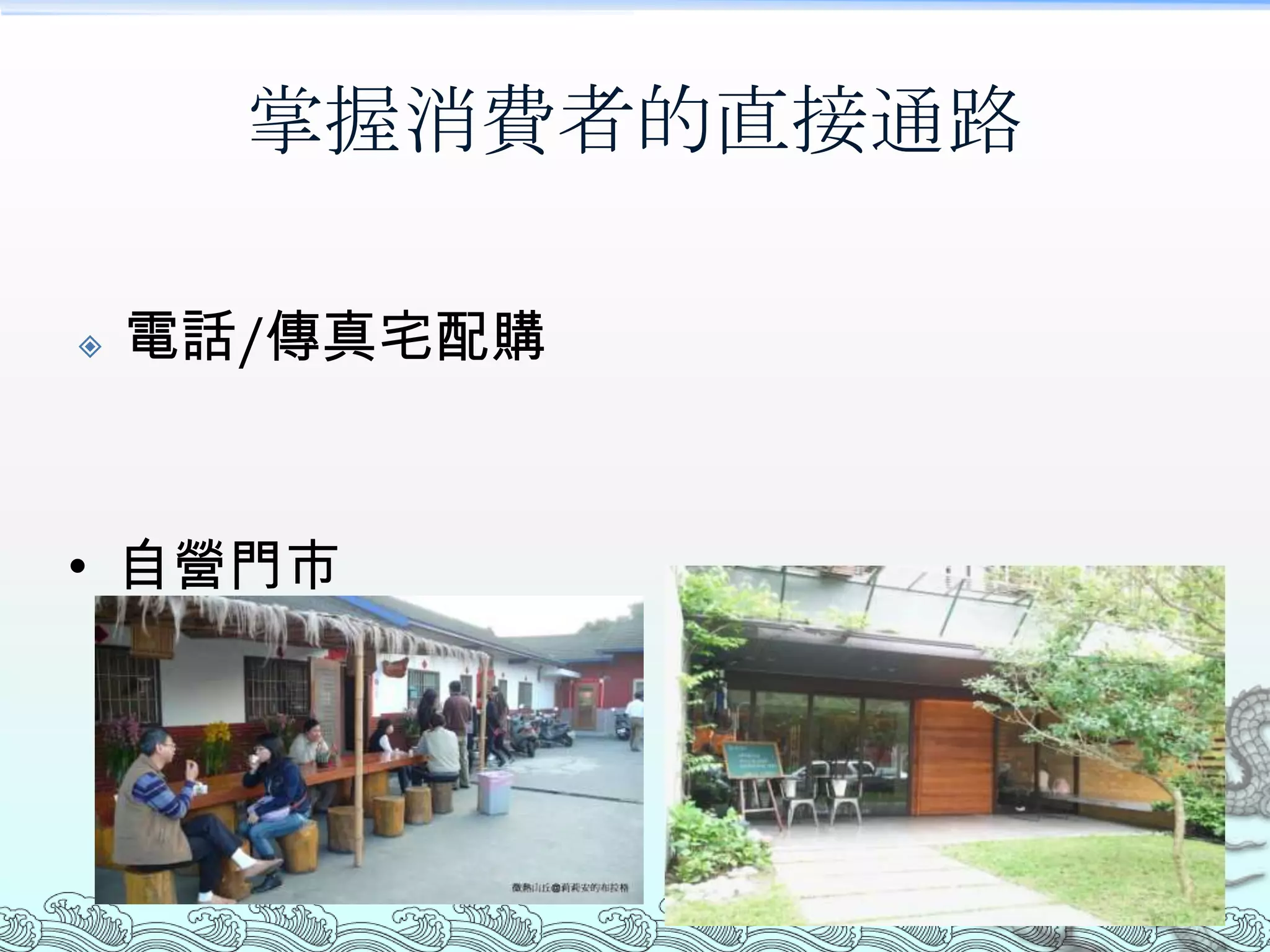 掌握消費者的直接通路

   電話/傳真宅配購



• 自營門市
 