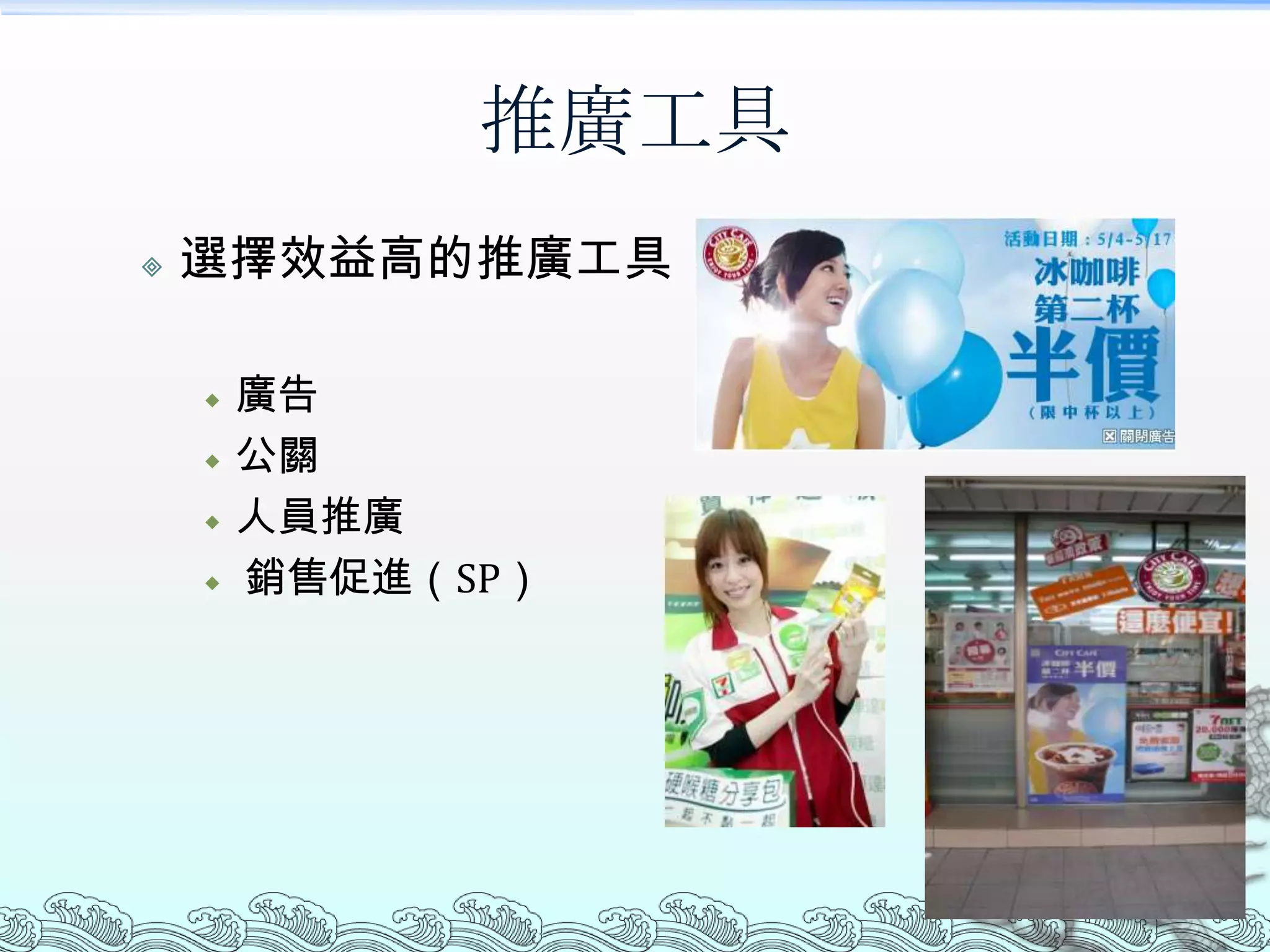 推廣工具
   選擇效益高的推廣工具

       廣告
       公關
       人員推廣
       銷售促進（SP）
 